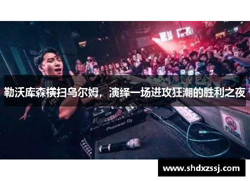 勒沃库森横扫乌尔姆，演绎一场进攻狂潮的胜利之夜