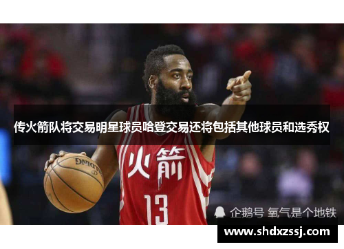 传火箭队将交易明星球员哈登交易还将包括其他球员和选秀权